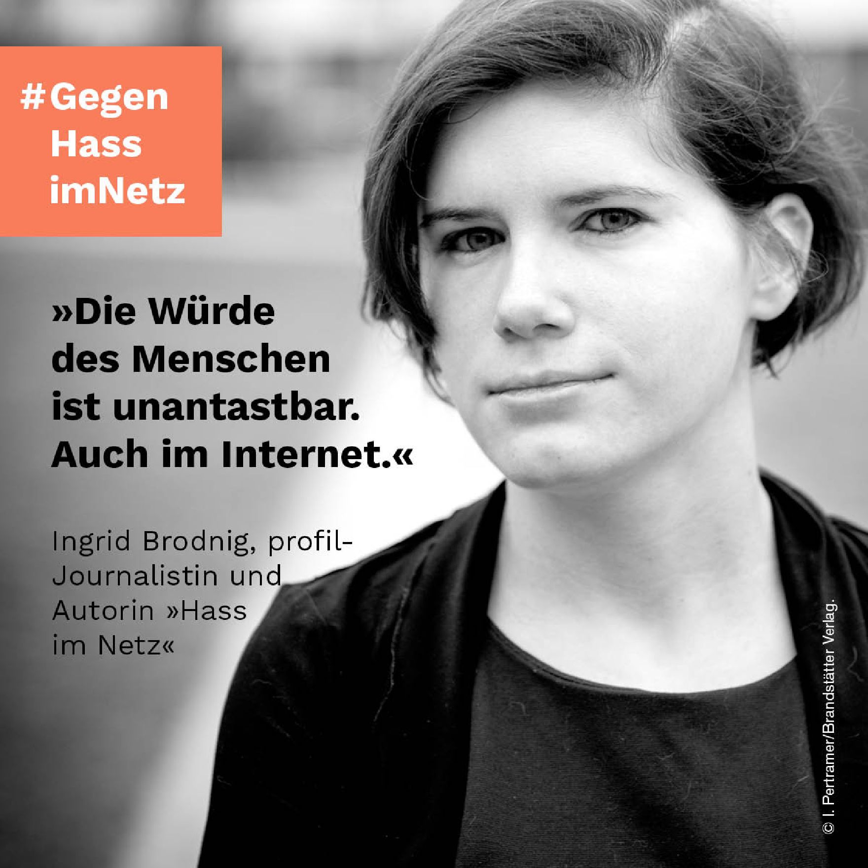 Ein schwarz-weiß Bild von der Journalistin Ingrid Brodnig. Links daneben steht: #Gegen Hass im Netz. "Die Würde des Menschen ist unantastbar. Auch im Internet." Ingrid Brodnig, profil-Journalistin und Autorin Hass im Netz