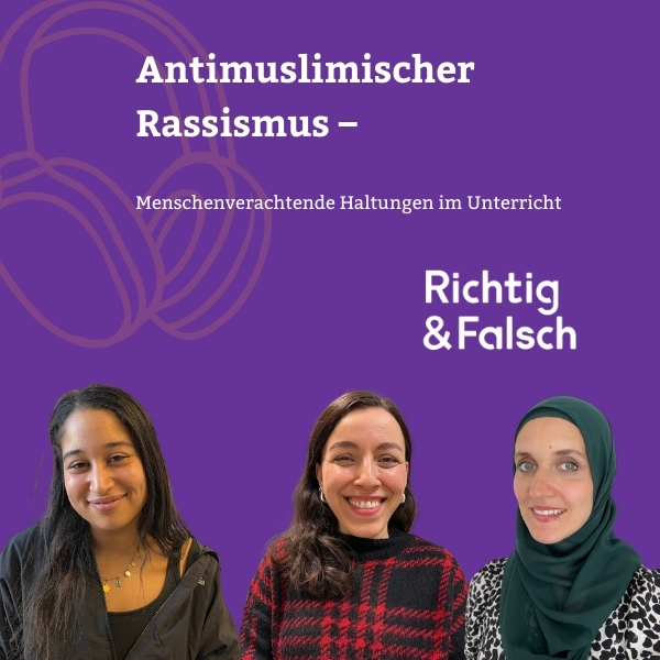 Auf lila Hintergrund die Worte "Antimuslimischer Rassismus - Menschenverachtende Haltung im Unterricht". Darunter ist das Logo von Richtig und Falsch und Bilder der im Podcast sprechenden Expert*innen.